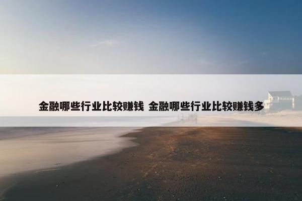 金融哪些行业比较赚钱 金融哪些行业比较赚钱多