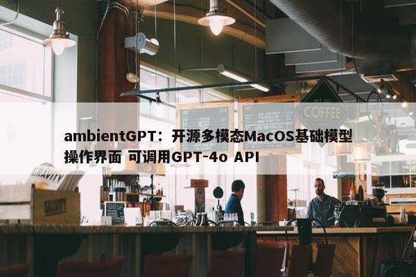 ambientGPT：开源多模态MacOS基础模型操作界面 可调用GPT-4o API