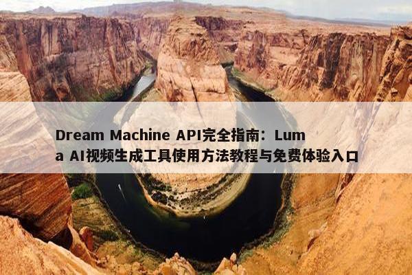 Dream Machine API完全指南：Luma AI视频生成工具使用方法教程与免费体验入口