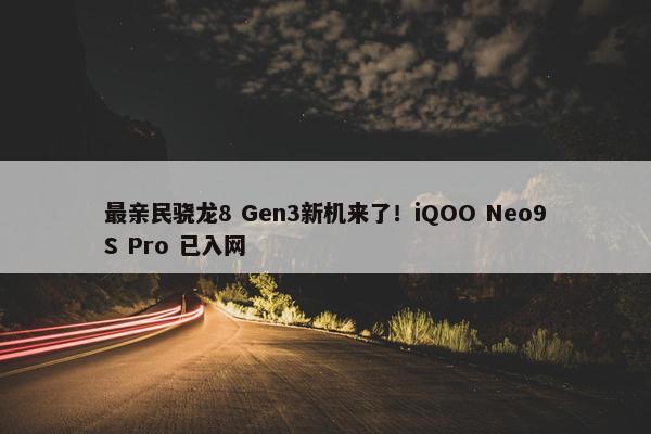 最亲民骁龙8 Gen3新机来了！iQOO Neo9S Pro 已入网