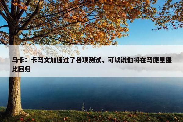 马卡：卡马文加通过了各项测试，可以说他将在马德里德比回归