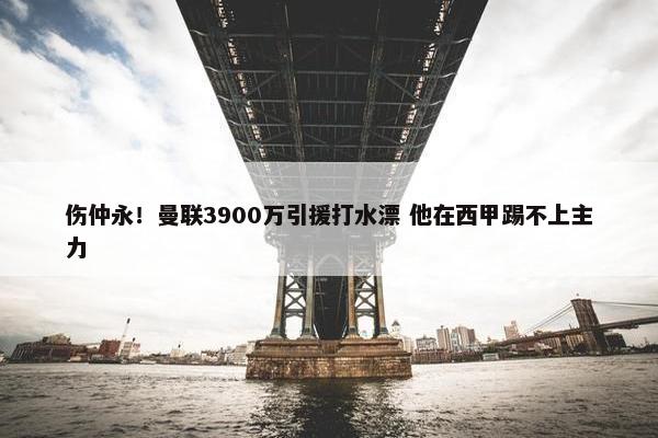 伤仲永！曼联3900万引援打水漂 他在西甲踢不上主力