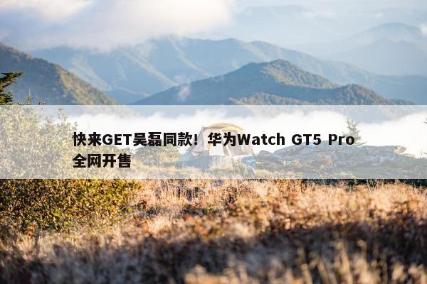 快来GET吴磊同款！华为Watch GT5 Pro全网开售