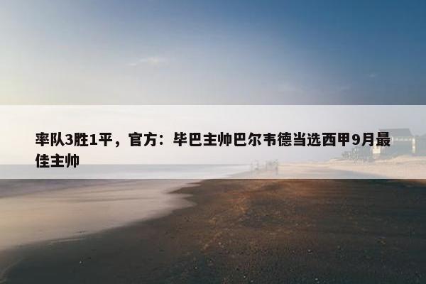 率队3胜1平，官方：毕巴主帅巴尔韦德当选西甲9月最佳主帅