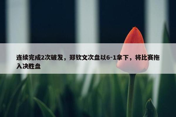 连续完成2次破发，郑钦文次盘以6-1拿下，将比赛拖入决胜盘