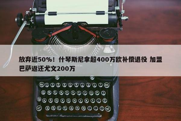 放弃近50%！什琴斯尼拿超400万欧补偿退役 加盟巴萨返还尤文200万