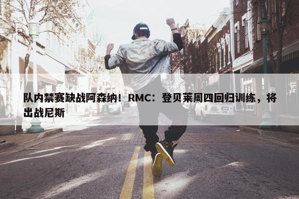 队内禁赛缺战阿森纳！RMC：登贝莱周四回归训练，将出战尼斯