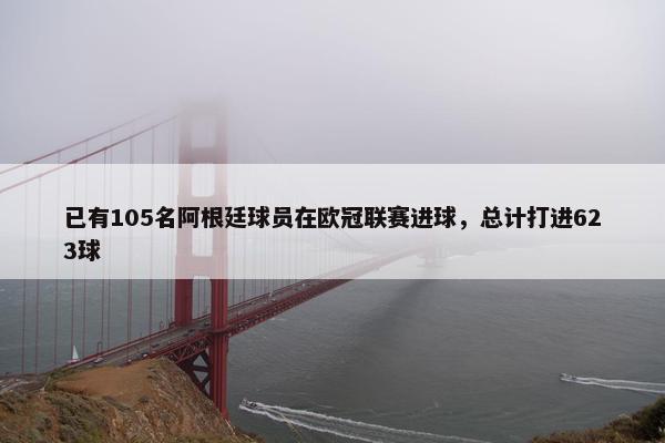 已有105名阿根廷球员在欧冠联赛进球，总计打进623球