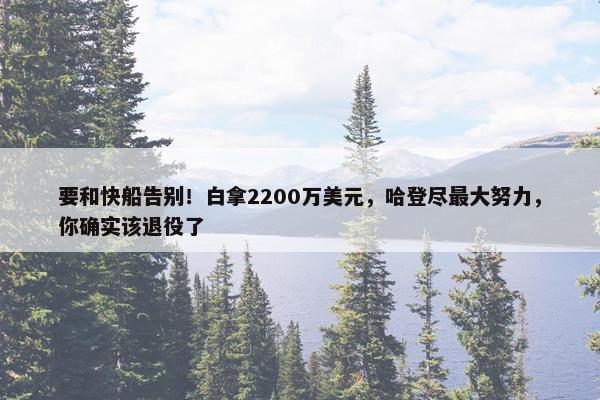 要和快船告别！白拿2200万美元，哈登尽最大努力，你确实该退役了