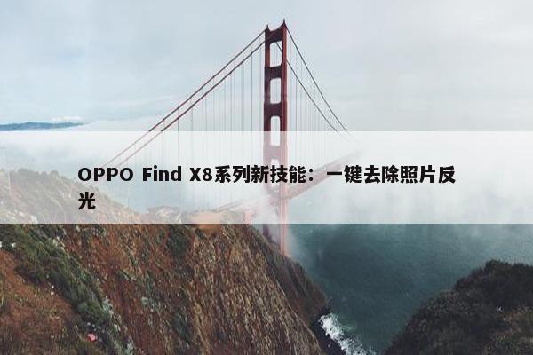 OPPO Find X8系列新技能：一键去除照片反光