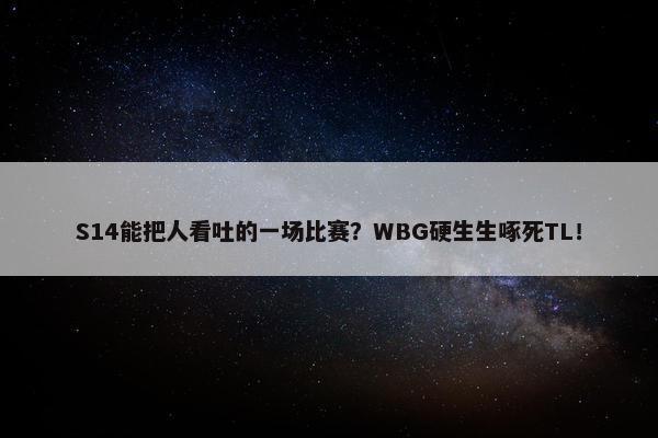 S14能把人看吐的一场比赛？WBG硬生生啄死TL！