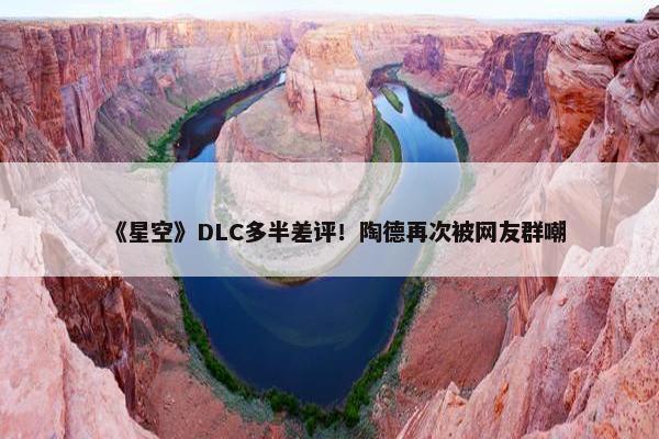 《星空》DLC多半差评！陶德再次被网友群嘲