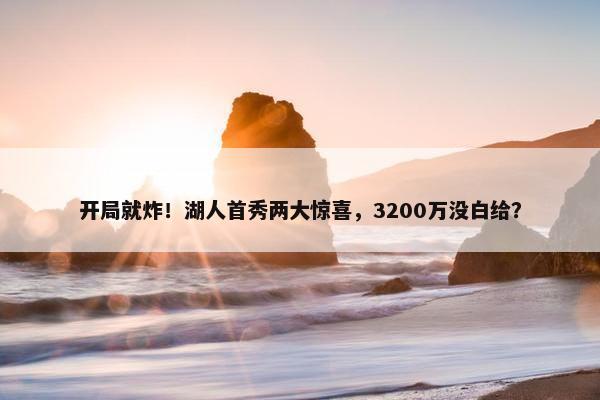 开局就炸！湖人首秀两大惊喜，3200万没白给？