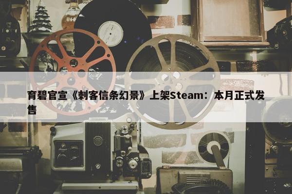 育碧官宣《刺客信条幻景》上架Steam：本月正式发售