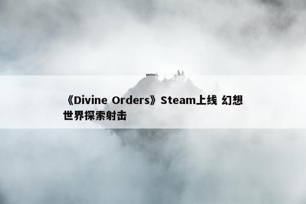 《Divine Orders》Steam上线 幻想世界探索射击