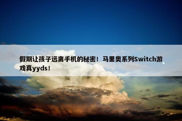 假期让孩子远离手机的秘密！马里奥系列Switch游戏真yyds！