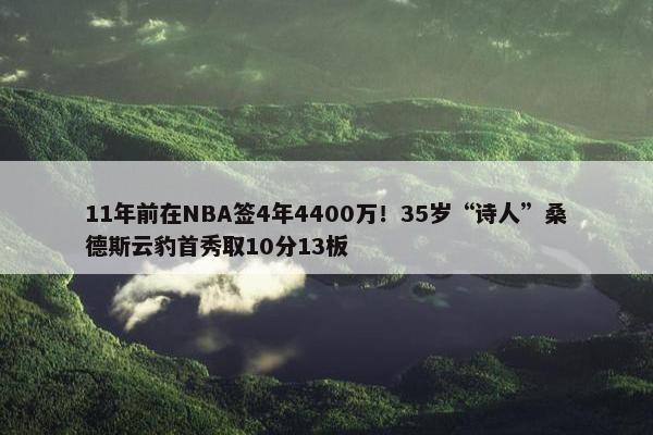 11年前在NBA签4年4400万！35岁“诗人”桑德斯云豹首秀取10分13板