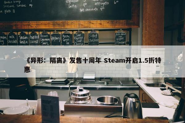 《异形：隔离》发售十周年 Steam开启1.5折特惠