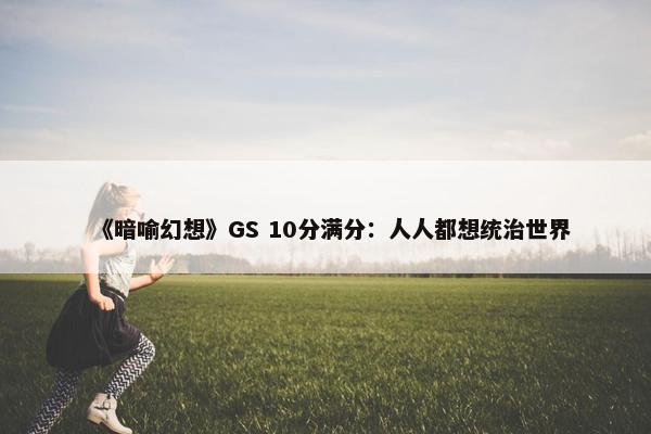 《暗喻幻想》GS 10分满分：人人都想统治世界