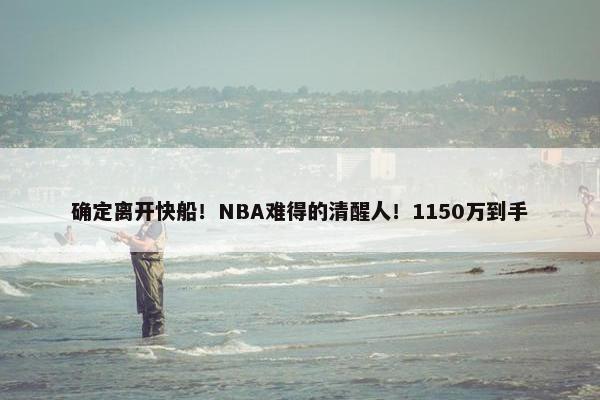 确定离开快船！NBA难得的清醒人！1150万到手