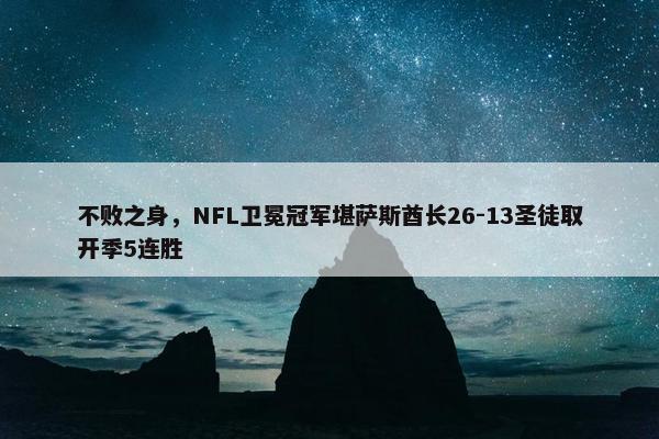 不败之身，NFL卫冕冠军堪萨斯酋长26-13圣徒取开季5连胜