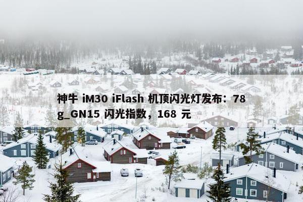 神牛 iM30 iFlash 机顶闪光灯发布：78g_GN15 闪光指数，168 元