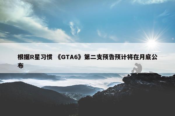 根据R星习惯 《GTA6》第二支预告预计将在月底公布