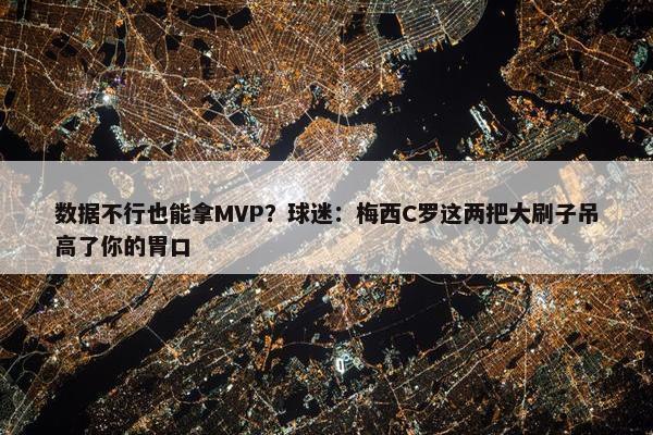 数据不行也能拿MVP？球迷：梅西C罗这两把大刷子吊高了你的胃口