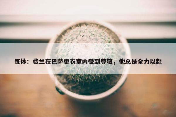 每体：费兰在巴萨更衣室内受到尊敬，他总是全力以赴