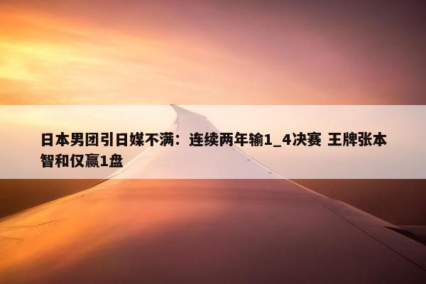 日本男团引日媒不满：连续两年输1_4决赛 王牌张本智和仅赢1盘