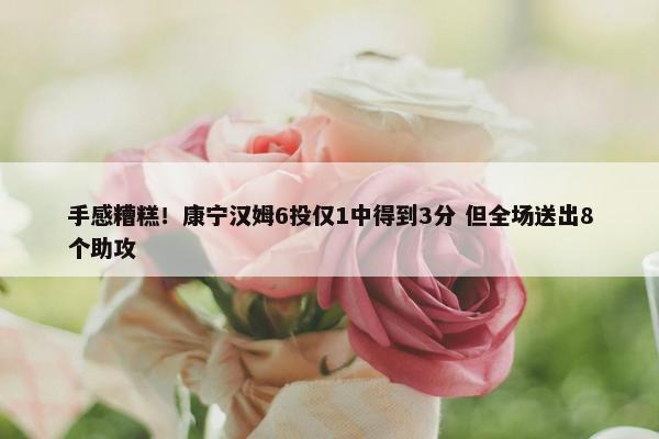 手感糟糕！康宁汉姆6投仅1中得到3分 但全场送出8个助攻