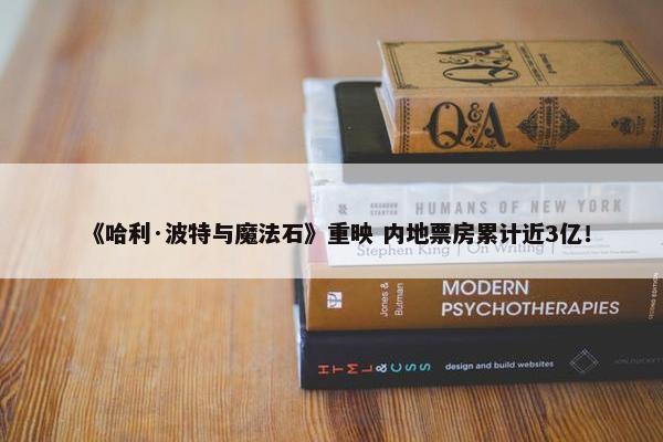 《哈利·波特与魔法石》重映 内地票房累计近3亿！