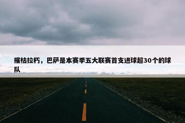 摧枯拉朽，巴萨是本赛季五大联赛首支进球超30个的球队