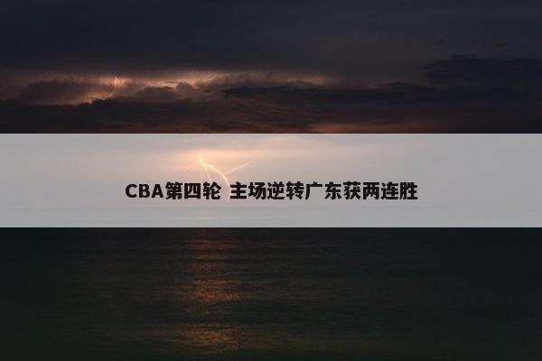 CBA第四轮 主场逆转广东获两连胜