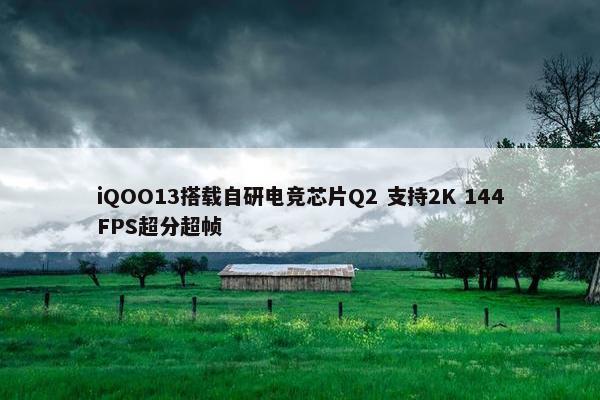 iQOO13搭载自研电竞芯片Q2 支持2K 144FPS超分超帧