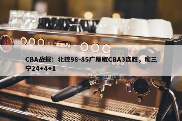 CBA战报：北控98-85广厦取CBA3连胜，廖三宁24+4+1