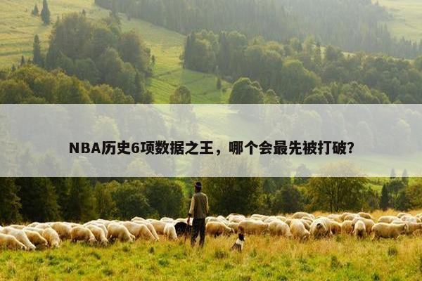 NBA历史6项数据之王，哪个会最先被打破？