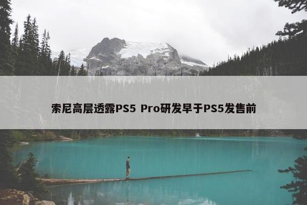 索尼高层透露PS5 Pro研发早于PS5发售前