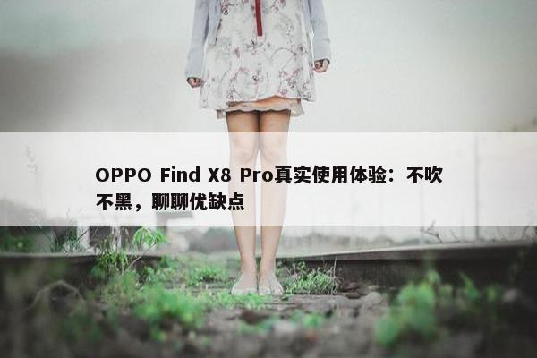 OPPO Find X8 Pro真实使用体验：不吹不黑，聊聊优缺点