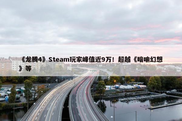 《龙腾4》Steam玩家峰值近9万！超越《暗喻幻想》等