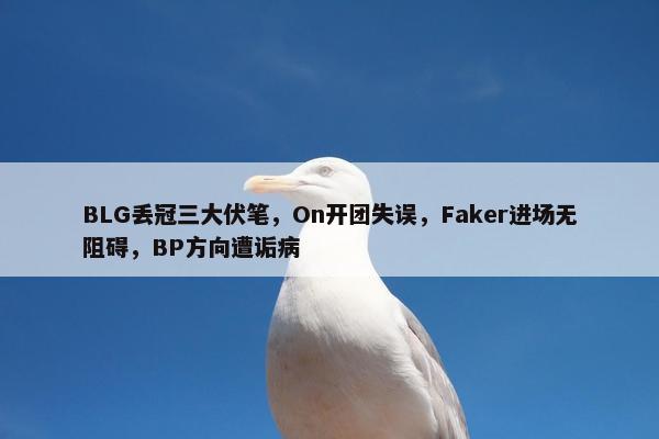 BLG丢冠三大伏笔，On开团失误，Faker进场无阻碍，BP方向遭诟病