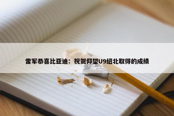 雷军恭喜比亚迪：祝贺仰望U9纽北取得的成绩