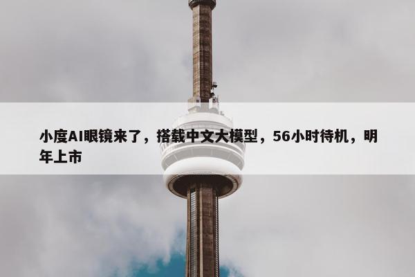 小度AI眼镜来了，搭载中文大模型，56小时待机，明年上市