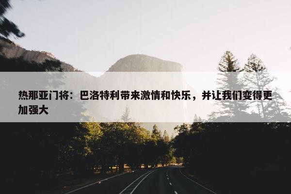 热那亚门将：巴洛特利带来激情和快乐，并让我们变得更加强大