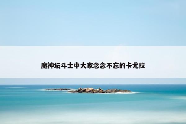 魔神坛斗士中大家念念不忘的卡尤拉