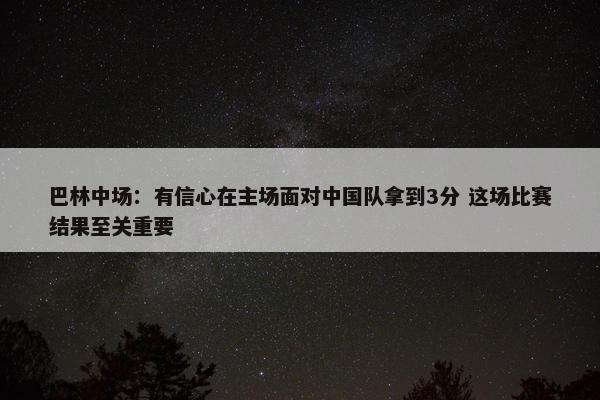 巴林中场：有信心在主场面对中国队拿到3分 这场比赛结果至关重要