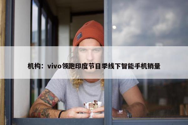 机构：vivo领跑印度节日季线下智能手机销量