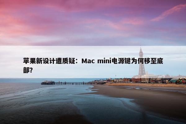 苹果新设计遭质疑：Mac mini电源键为何移至底部？