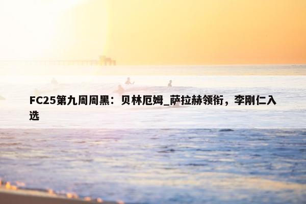 FC25第九周周黑：贝林厄姆_萨拉赫领衔，李刚仁入选