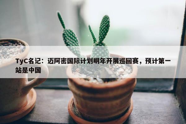 TyC名记：迈阿密国际计划明年开展巡回赛，预计第一站是中国